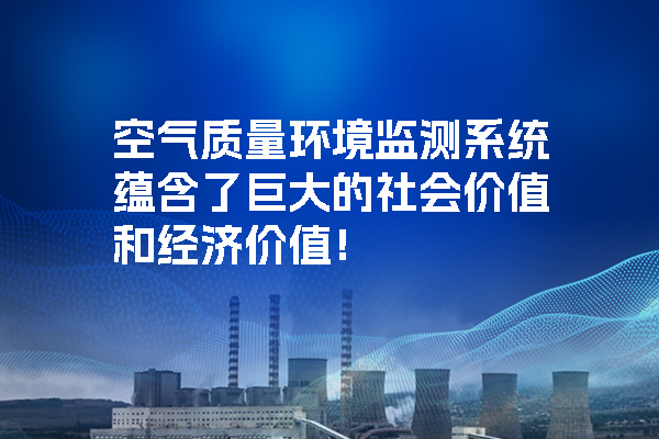 空氣質(zhì)量環(huán)境監(jiān)測系統(tǒng)蘊含了巨大的社會價值和經(jīng)濟價值！.jpg