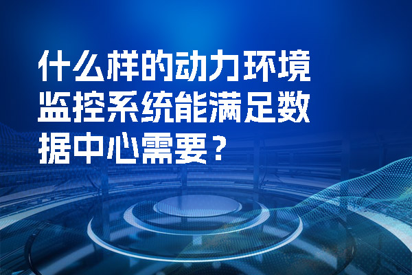 什么樣的動力環(huán)境監(jiān)控系統(tǒng)能滿足數(shù)據(jù)中心需要？.jpg
