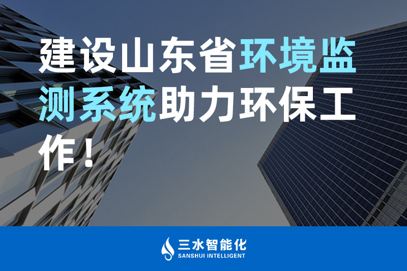 三水智能化建設(shè)山東省環(huán)境監(jiān)測系統(tǒng)助力環(huán)保工作！