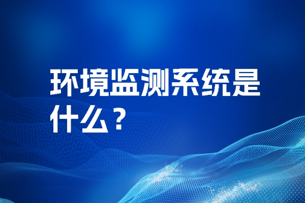 環(huán)境監(jiān)測系統(tǒng)是什么？