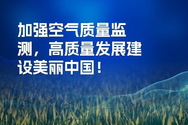 加強空氣質(zhì)量監(jiān)測，高質(zhì)量發(fā)展建設美麗中國！